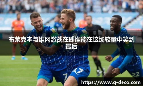 布莱克本与维冈激战在即谁能在这场较量中笑到最后