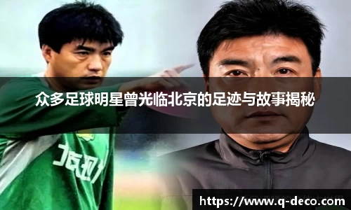 众多足球明星曾光临北京的足迹与故事揭秘