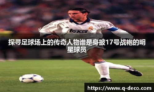 探寻足球场上的传奇人物谁是身披17号战袍的明星球员