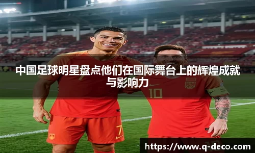 中国足球明星盘点他们在国际舞台上的辉煌成就与影响力