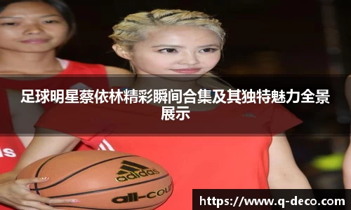 足球明星蔡依林精彩瞬间合集及其独特魅力全景展示
