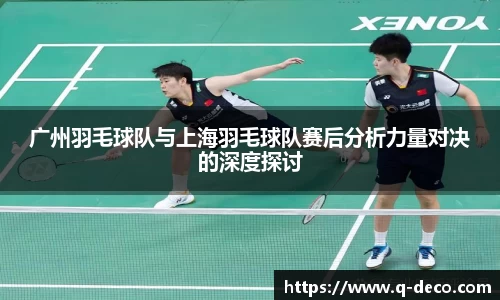 广州羽毛球队与上海羽毛球队赛后分析力量对决的深度探讨