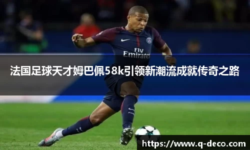 法国足球天才姆巴佩58k引领新潮流成就传奇之路